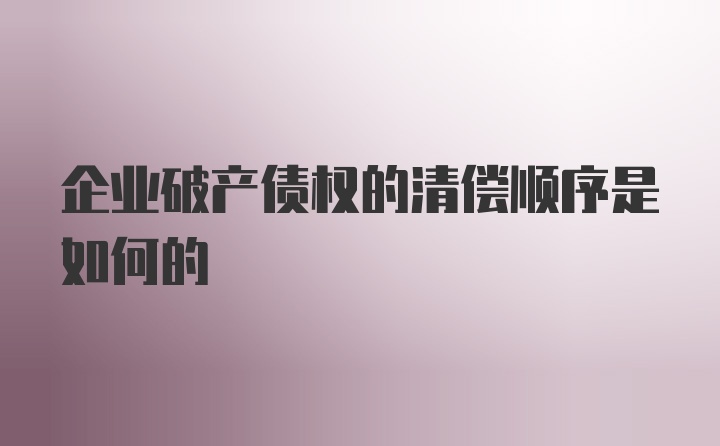 企业破产债权的清偿顺序是如何的