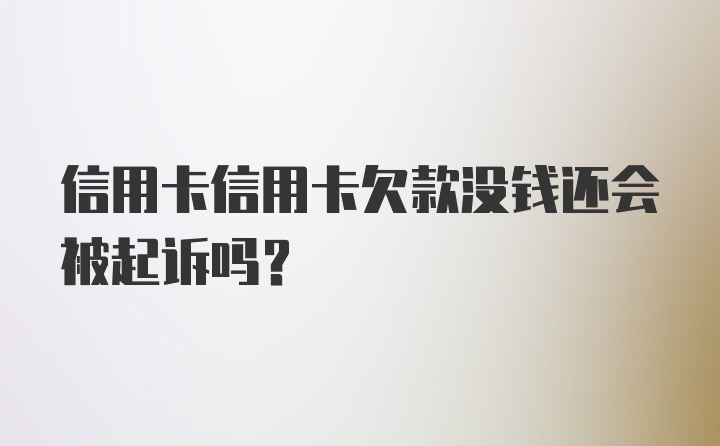 信用卡信用卡欠款没钱还会被起诉吗？