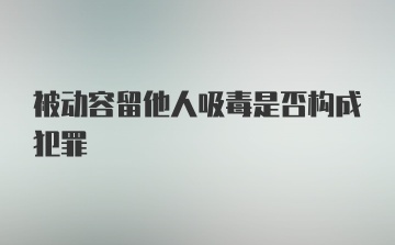 被动容留他人吸毒是否构成犯罪