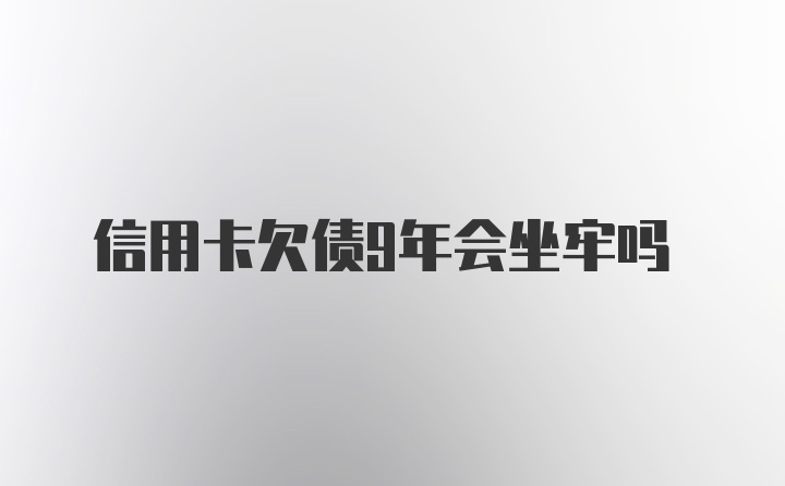 信用卡欠债9年会坐牢吗