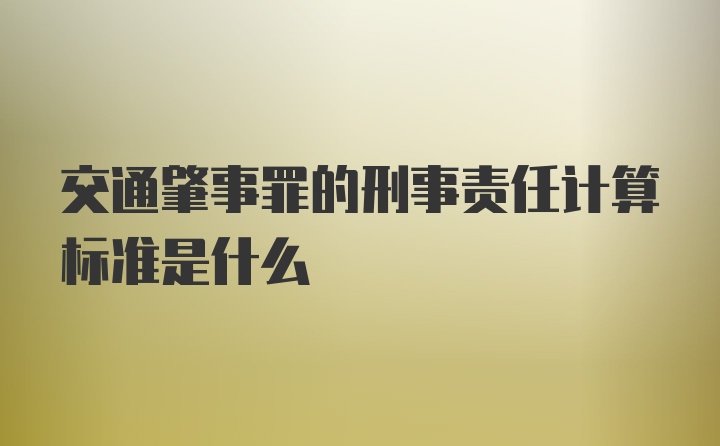 交通肇事罪的刑事责任计算标准是什么