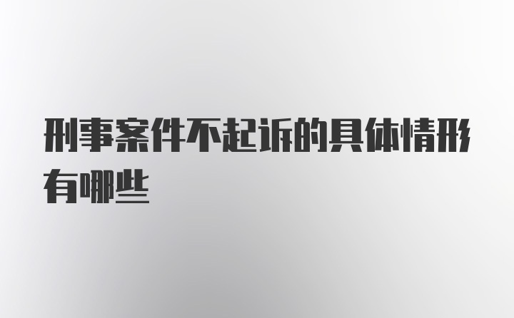 刑事案件不起诉的具体情形有哪些