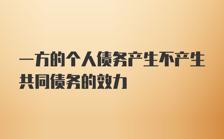 一方的个人债务产生不产生共同债务的效力