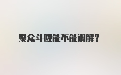 聚众斗殴能不能调解？