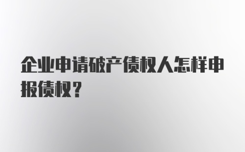 企业申请破产债权人怎样申报债权?