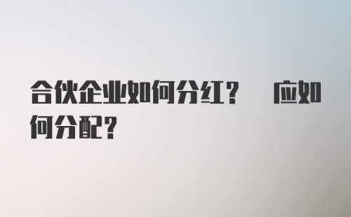 合伙企业如何分红? 应如何分配?