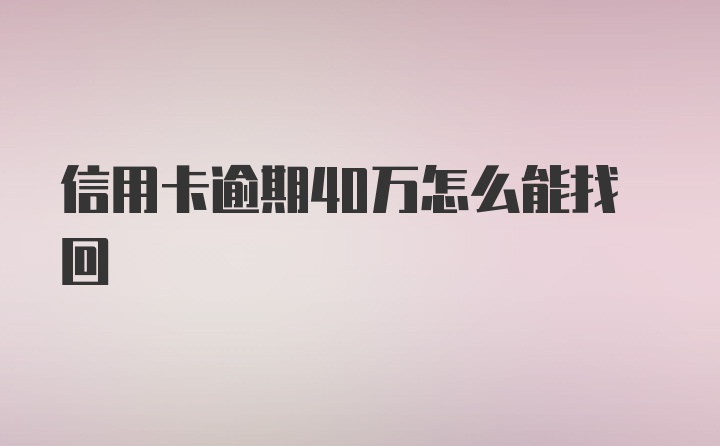 信用卡逾期40万怎么能找回