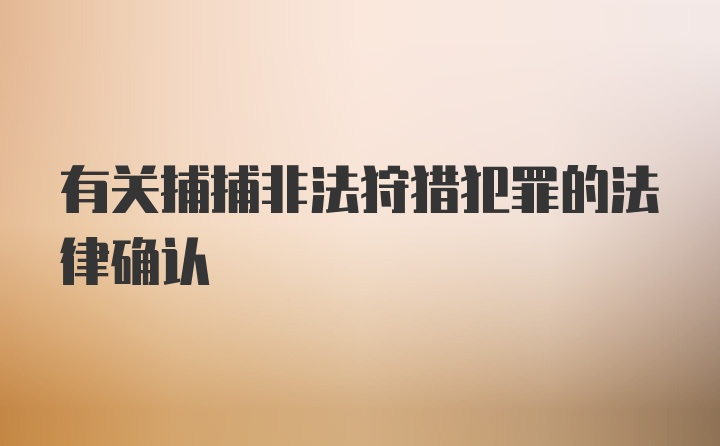 有关捕捕非法狩猎犯罪的法律确认