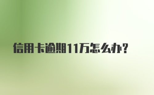 信用卡逾期11万怎么办？