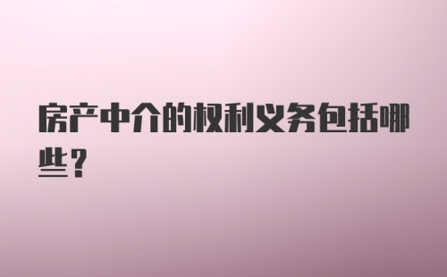 房产中介的权利义务包括哪些？