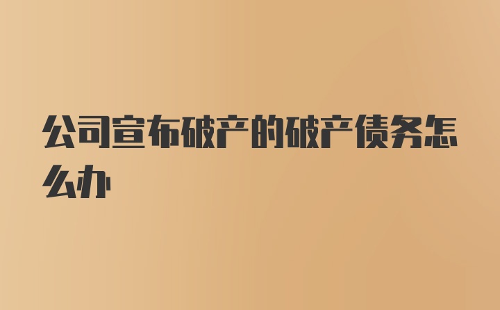 公司宣布破产的破产债务怎么办