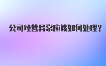 公司经营异常应该如何处理？