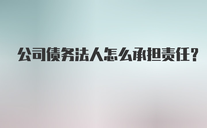 公司债务法人怎么承担责任？