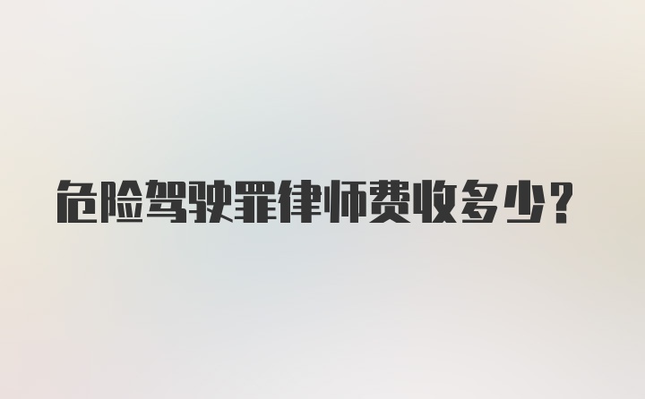 危险驾驶罪律师费收多少？