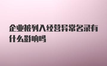 企业被列入经营异常名录有什么影响吗