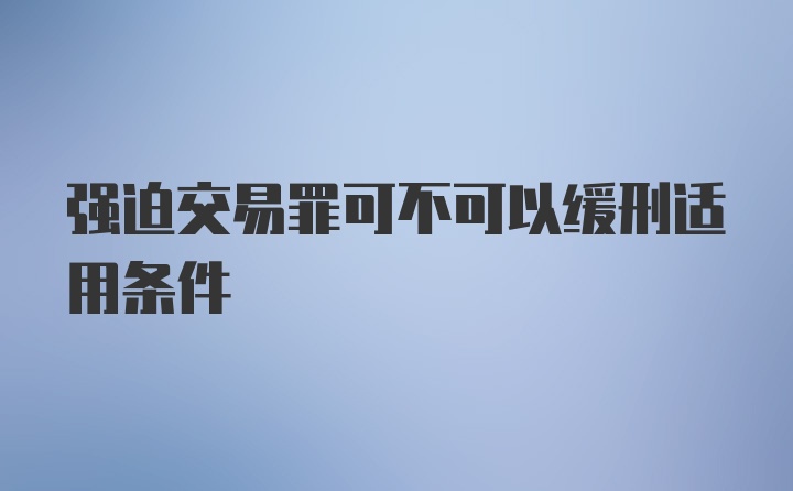 强迫交易罪可不可以缓刑适用条件