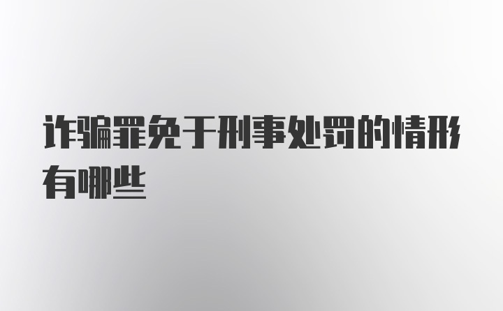 诈骗罪免于刑事处罚的情形有哪些