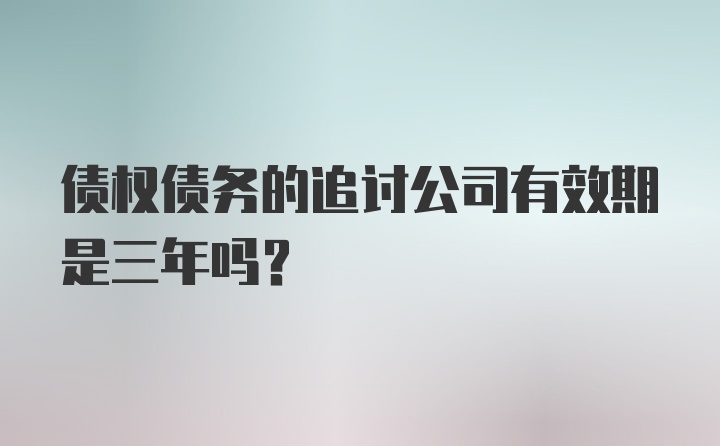 债权债务的追讨公司有效期是三年吗?