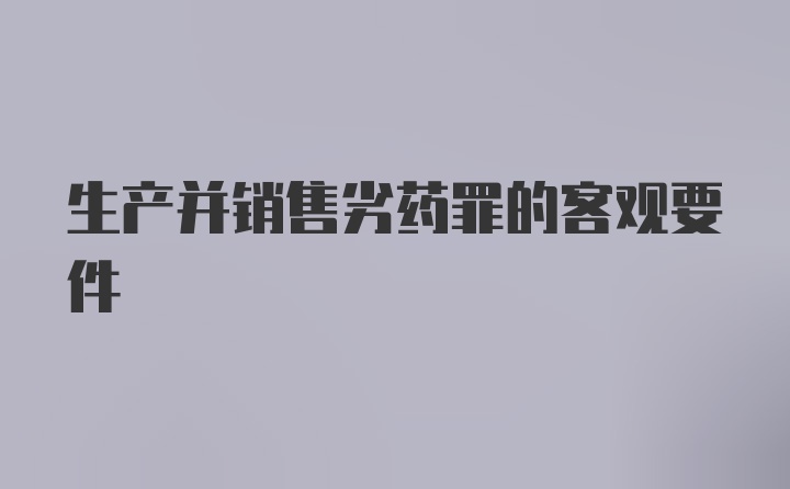 生产并销售劣药罪的客观要件