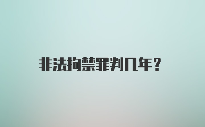 非法拘禁罪判几年？