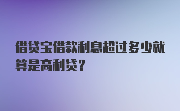 借贷宝借款利息超过多少就算是高利贷?