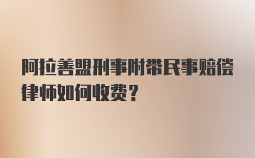 阿拉善盟刑事附带民事赔偿律师如何收费？