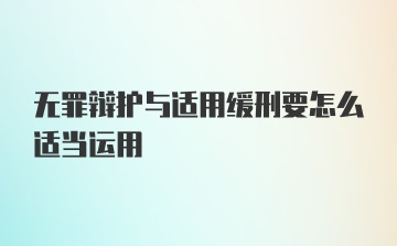 无罪辩护与适用缓刑要怎么适当运用