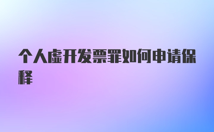 个人虚开发票罪如何申请保释