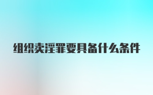 组织卖淫罪要具备什么条件