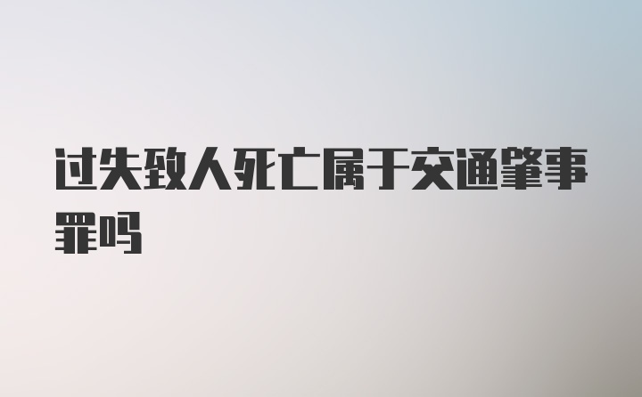 过失致人死亡属于交通肇事罪吗