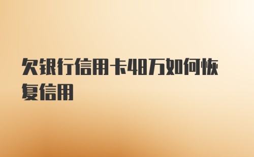 欠银行信用卡48万如何恢复信用