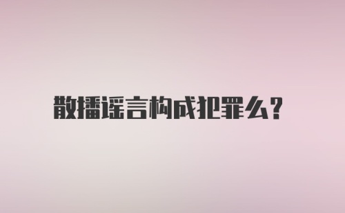 散播谣言构成犯罪么？