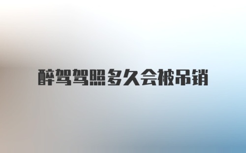 醉驾驾照多久会被吊销