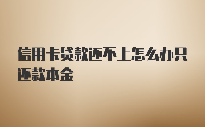 信用卡贷款还不上怎么办只还款本金