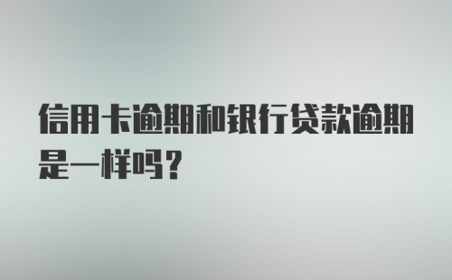 信用卡逾期和银行贷款逾期是一样吗?