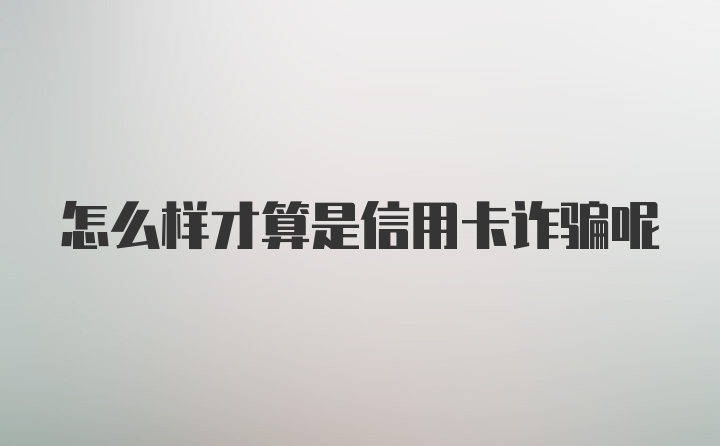 怎么样才算是信用卡诈骗呢