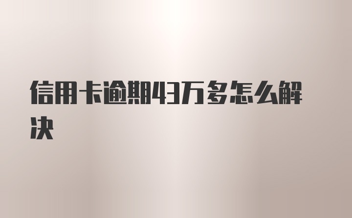 信用卡逾期43万多怎么解决