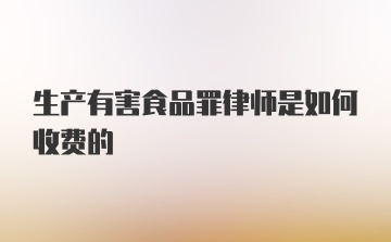 生产有害食品罪律师是如何收费的