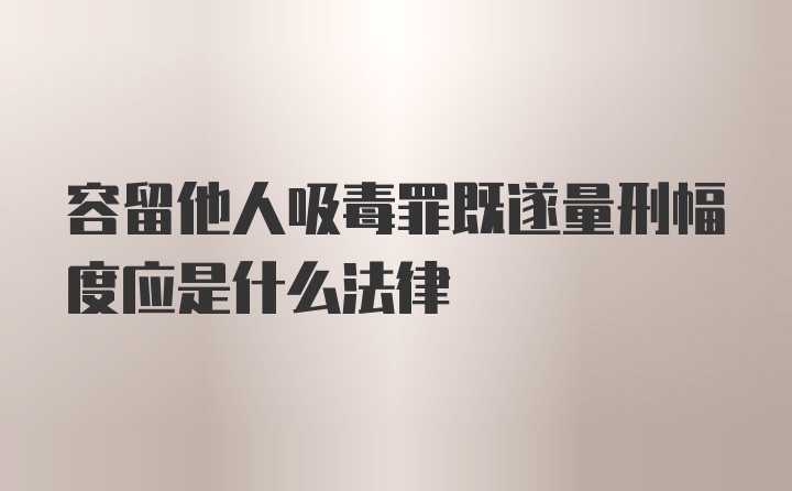 容留他人吸毒罪既遂量刑幅度应是什么法律