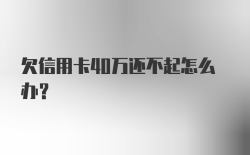 欠信用卡40万还不起怎么办？