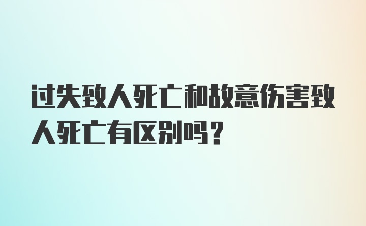 过失致人死亡和故意伤害致人死亡有区别吗？