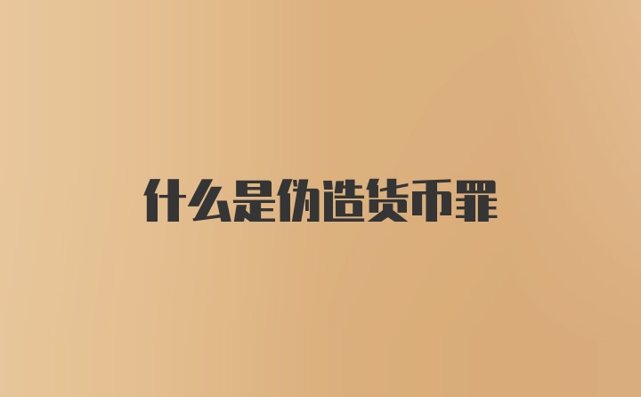 什么是伪造货币罪