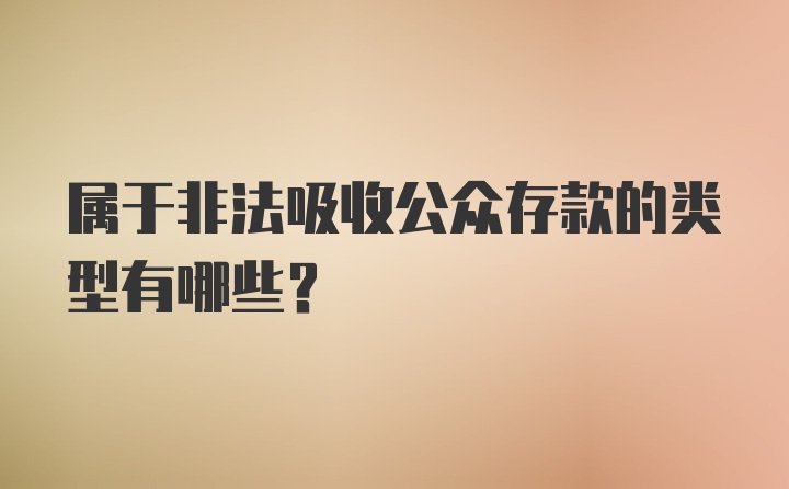 属于非法吸收公众存款的类型有哪些？