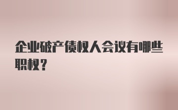 企业破产债权人会议有哪些职权?