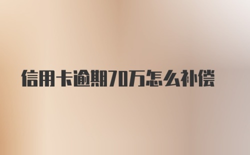 信用卡逾期70万怎么补偿