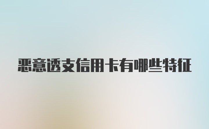 恶意透支信用卡有哪些特征