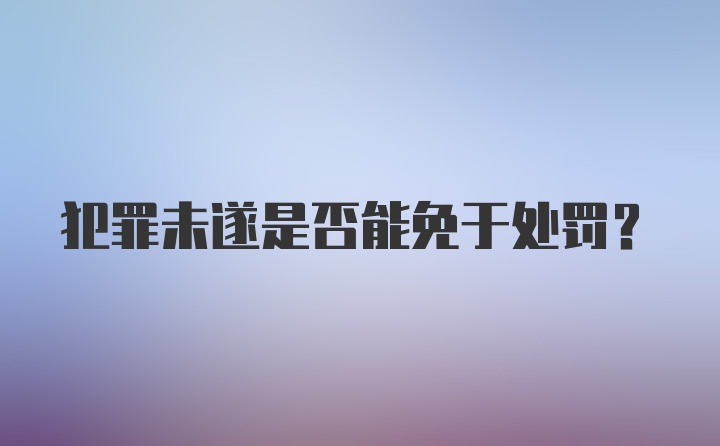 犯罪未遂是否能免于处罚?