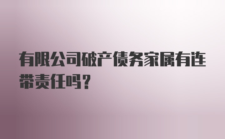 有限公司破产债务家属有连带责任吗?