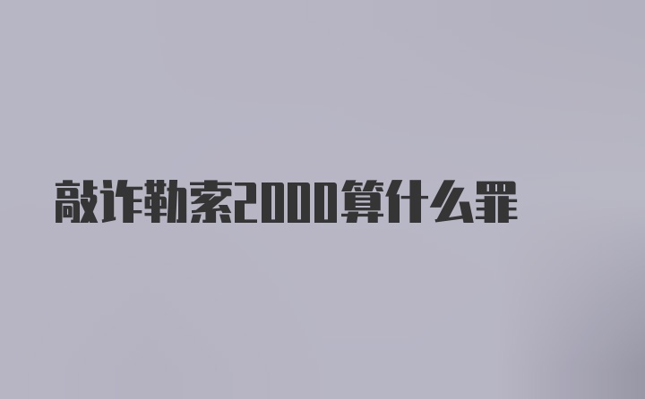 敲诈勒索2000算什么罪