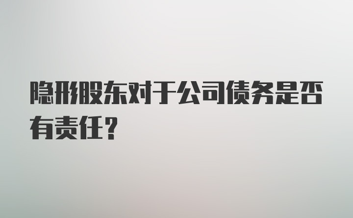 隐形股东对于公司债务是否有责任？